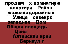 продам 2-х комнатную квартиру › Район ­ железнодорожный › Улица ­ севекро-западная › Дом ­ 27 › Общая площадь ­ 44 › Цена ­ 2 200 000 - Алтайский край, Барнаул г. Недвижимость » Квартиры продажа   . Алтайский край